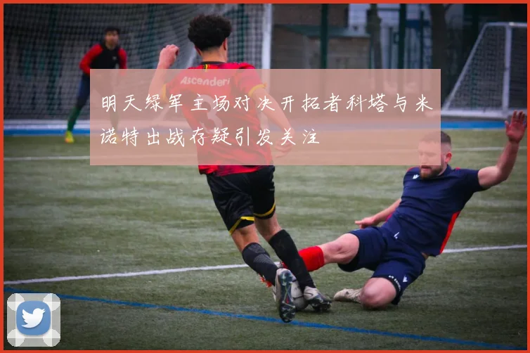 明天绿军主场对决开拓者科塔与米诺特出战存疑引发关注