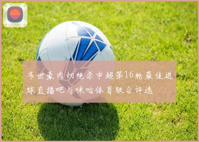 韦世豪内切绝杀中超第16轮最佳进球直播吧与咪咕体育联合评选