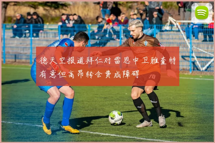 德天空报道拜仁对雷恩中卫雅奎特有意但高昂转会费成障碍