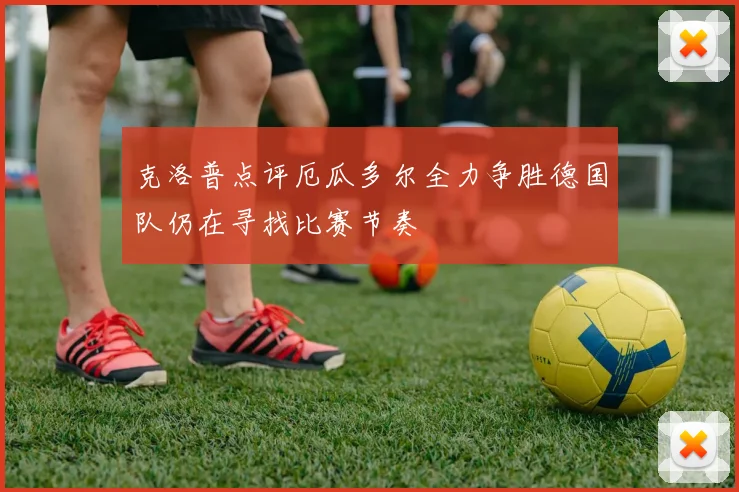 克洛普点评厄瓜多尔全力争胜德国队仍在寻找比赛节奏