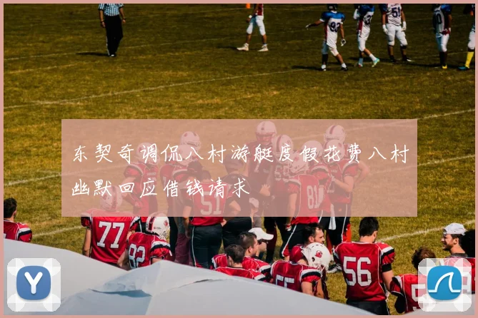 东契奇调侃八村游艇度假花费八村幽默回应借钱请求
