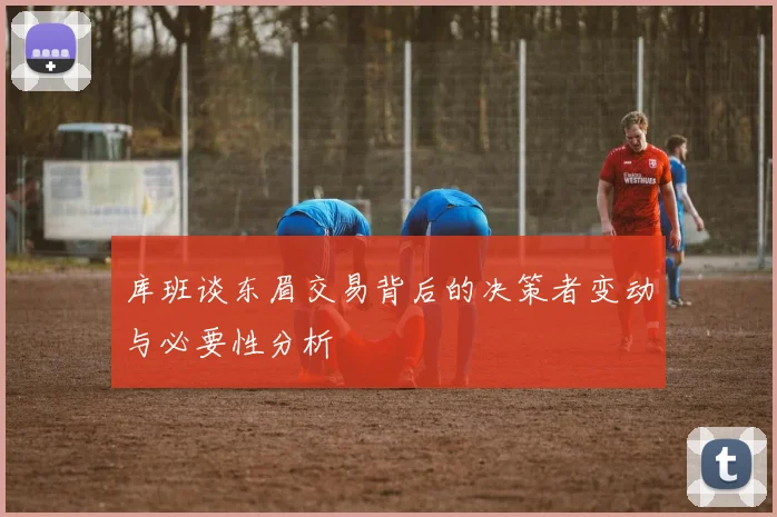 库班谈东眉交易背后的决策者变动与必要性分析