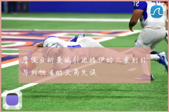 詹俊分析曼城引进格伊的三重利好与利物浦的交易失误