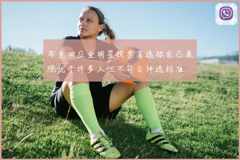 布克回应全明星投票落选称自己表现优于许多人但不符合评选标准